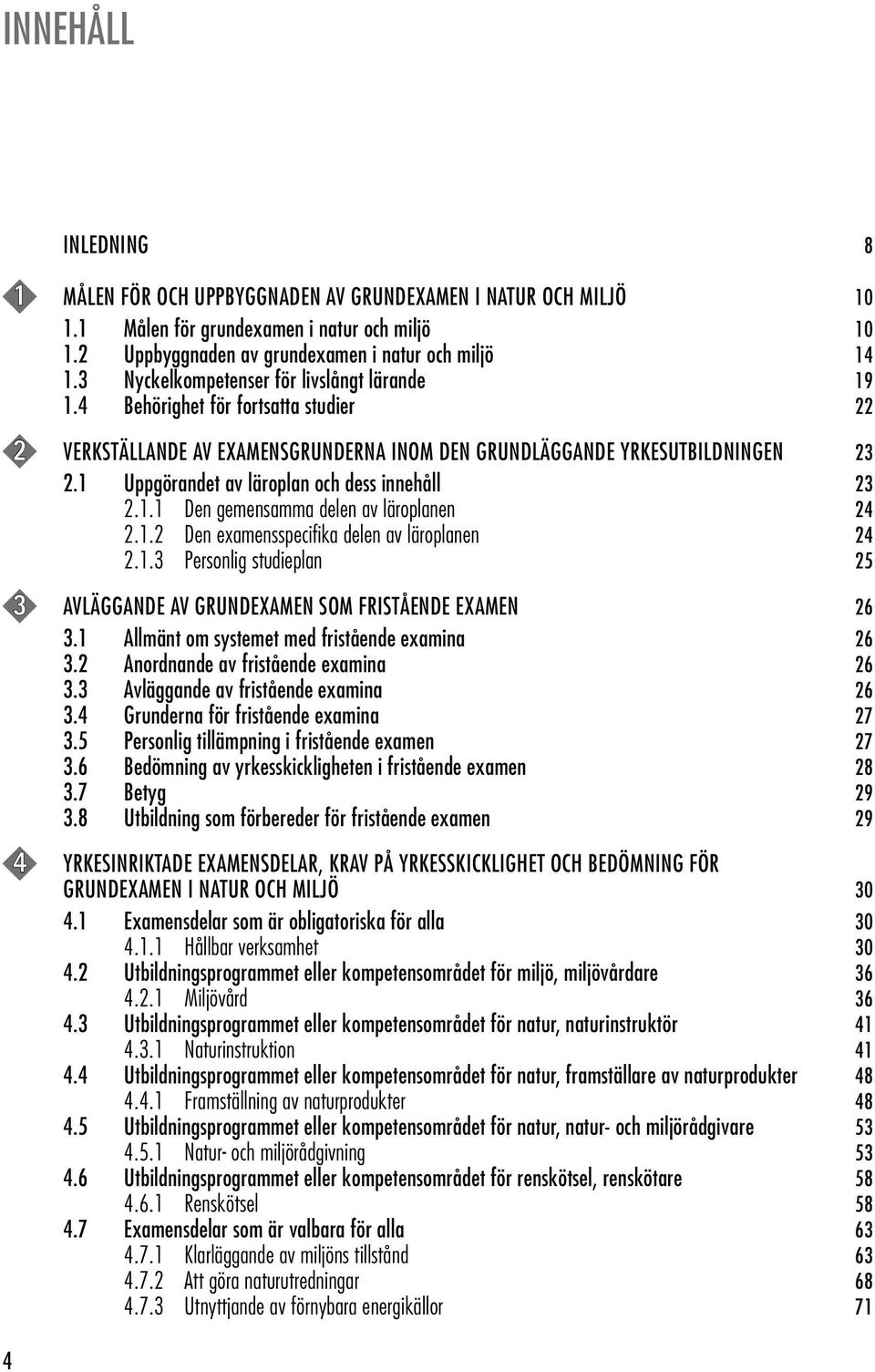 1 Uppgörandet av läroplan och dess innehåll 23 2.1.1 Den gemensamma delen av läroplanen 24 2.1.2 Den examensspecifika delen av läroplanen 24 2.1.3 Personlig studieplan 25 3 AVLÄGGANDE AV GRUNDEXAMEN SOM FRISTÅENDE EXAMEN 26 3.