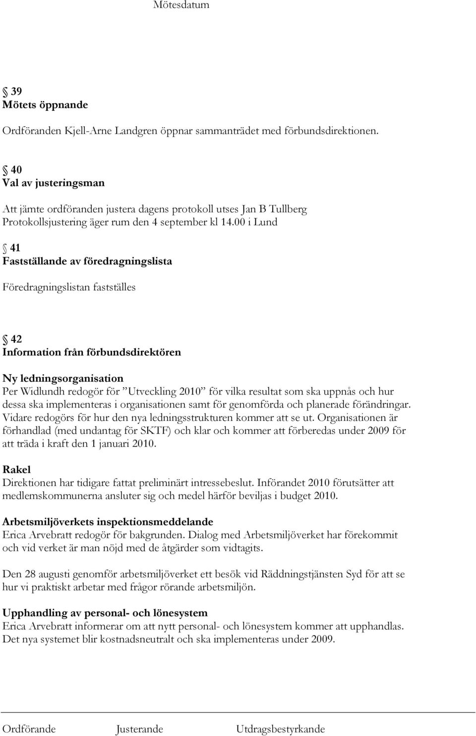 00 i Lund 41 Fastställande av föredragningslista Föredragningslistan fastställes 42 Information från förbundsdirektören Ny ledningsorganisation Per Widlundh redogör för Utveckling 2010 för vilka