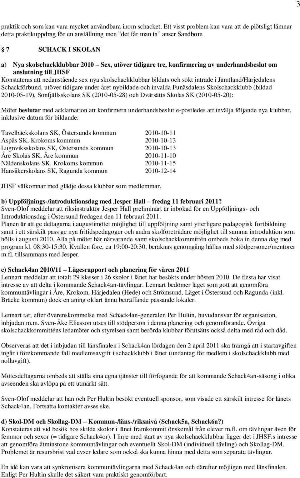 sökt inträde i Jämtland/Härjedalens Schackförbund, utöver tidigare under året nybildade och invalda Funäsdalens Skolschackklubb (bildad 2010-05-19), Sonfjällsskolans SK (2010-05-28) och Dvärsätts