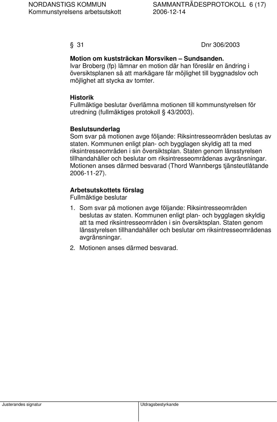 Historik Fullmäktige beslutar överlämna motionen till kommunstyrelsen för utredning (fullmäktiges protokoll 43/2003).