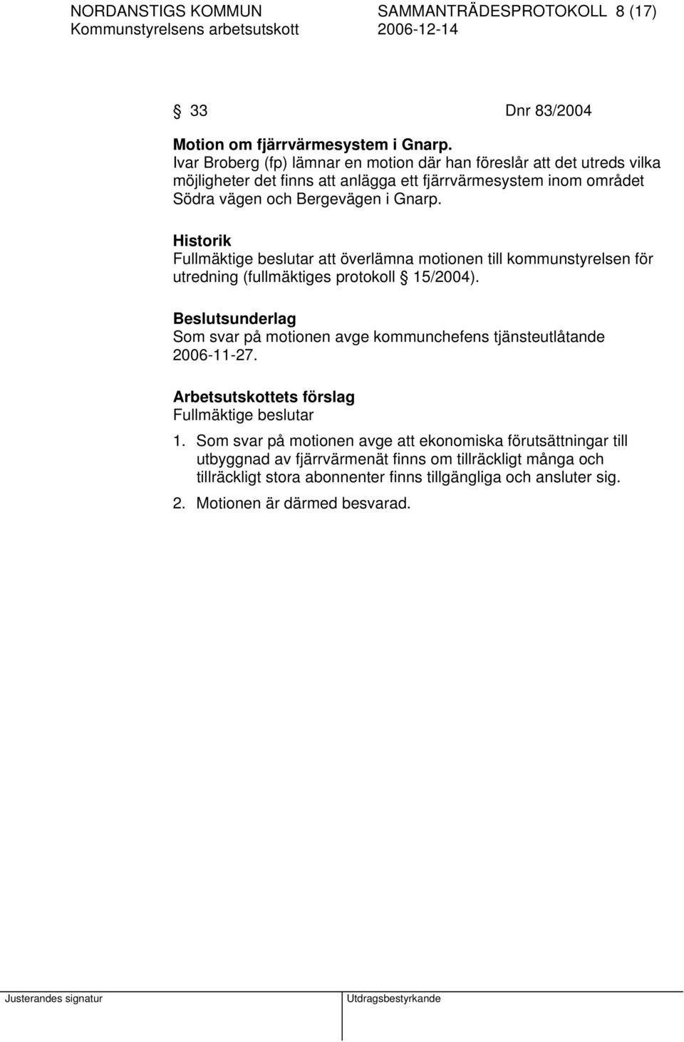 Historik Fullmäktige beslutar att överlämna motionen till kommunstyrelsen för utredning (fullmäktiges protokoll 15/2004).