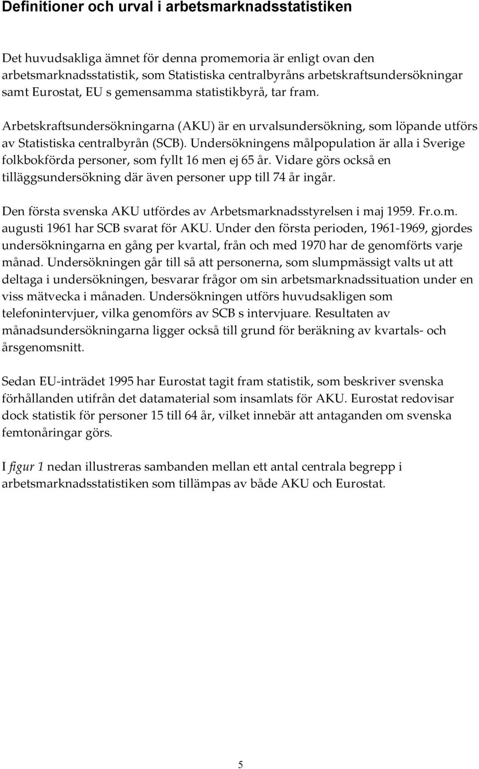 Undersökningens målpopulation är alla i Sverige folkbokförda personer, som fyllt 16 men ej 65 år. Vidare görs också en tilläggsundersökning där även personer upp till 74 år ingår.