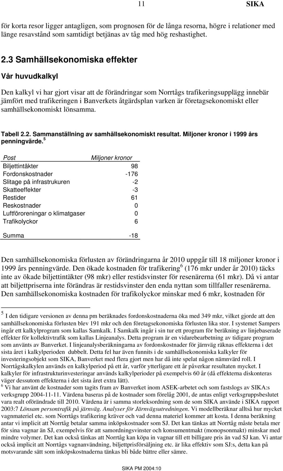 företagsekonomiskt eller samhällsekonomiskt lönsamma. Tabell 2.2. Sammanställning av samhällsekonomiskt resultat. Miljoner kronor i 1999 års penningvärde.
