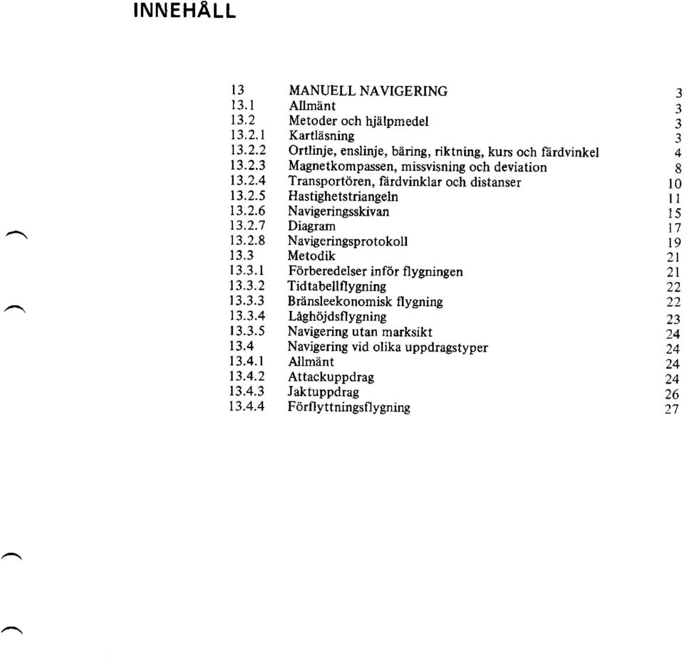 3.2 Tidtabellflygning 13.3.3 Bränsleekonomiskflygning 13.3.4 Läghöjdsflygning l3.3.5 Navigering utan marksikt 13.4 Navigering vid olika uppdragstyper 13.4.1 Allmänt 13.4.2 Attackuppdrag 13.