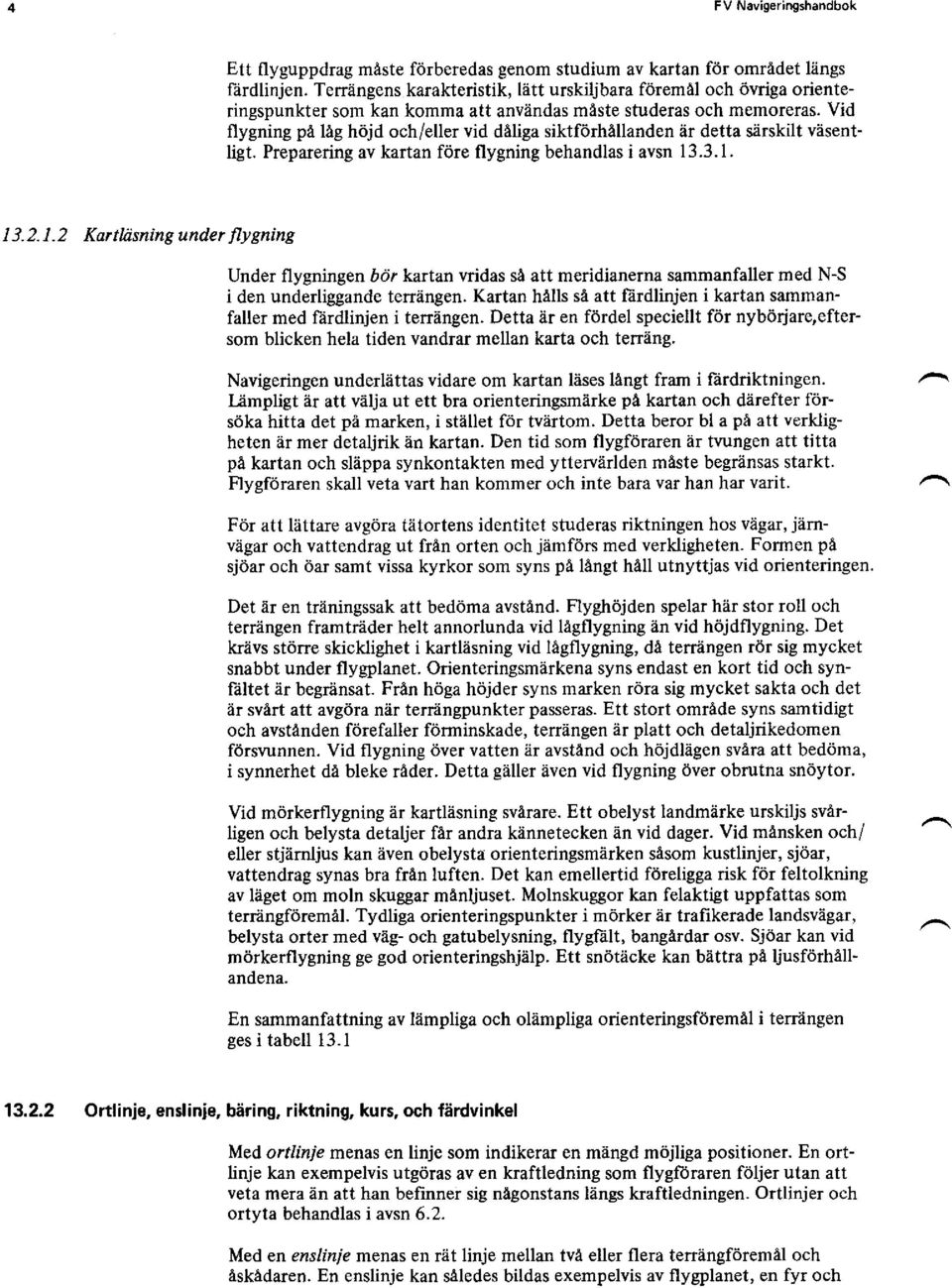 Vid flygning pä läg höjd och/eller vid däliga siktförhällanden är detta särskilt väsentligt. Preparering av kartan före flygning behandlas i avsn 13