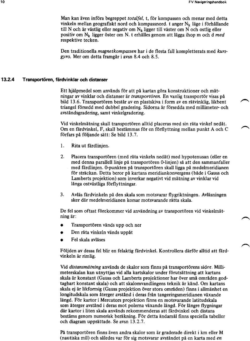 t erhälles genom att lägga ihop m och d rned respektive tecken. Den traditionella magnetkompassen har i de flesta fall kompletterats med kursgyro. Mer om detta framgär i avsn 8.4 och 8.5. 13.2.
