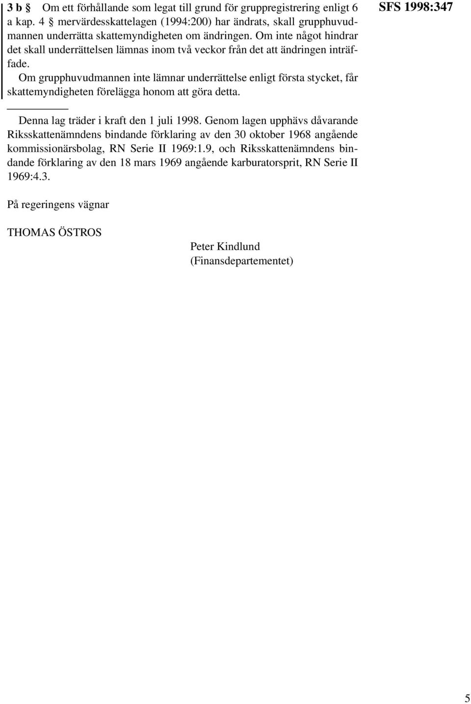 Om grupphuvudmannen inte lämnar underrättelse enligt första stycket, får skattemyndigheten förelägga honom att göra detta. SFS 1998:347 Denna lag träder i kraft den 1 juli 1998.