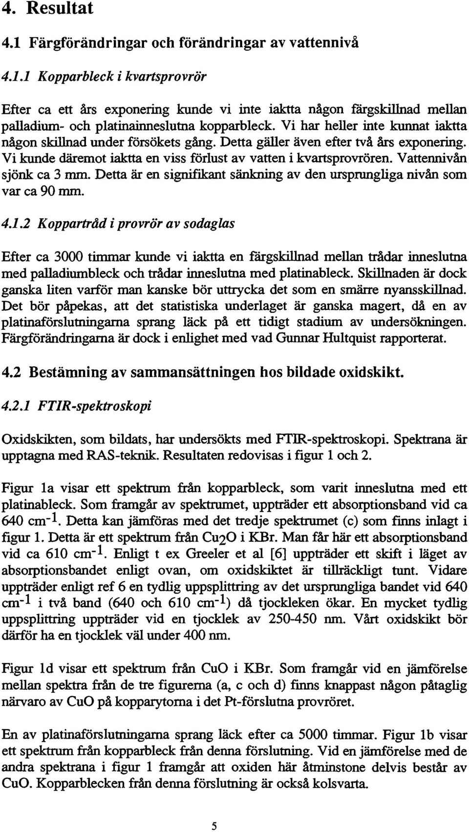 Vattennivån sjönk ca 3 mm. Detta är en signiflkant sänkning av den ursprungliga nivån som var ca 90 mm. 4.1.