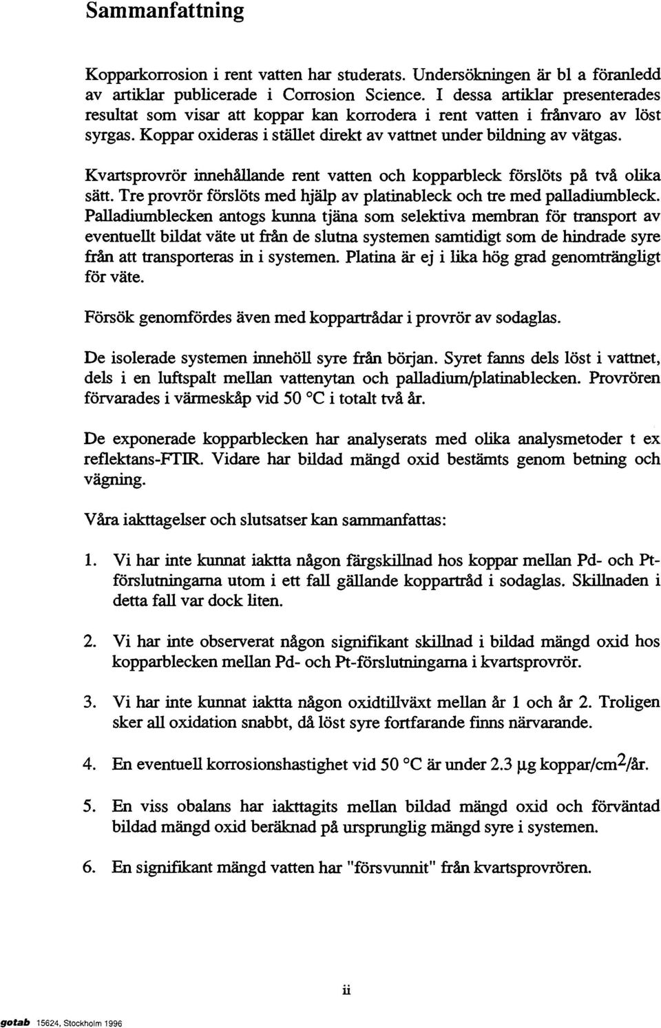 Kvartsprovrör innehållande rent vatten och kopparbleck förslöts på två olika sätt. Tre provrör förslöts med hjälp av platinableck och tre med palladiumbleck.