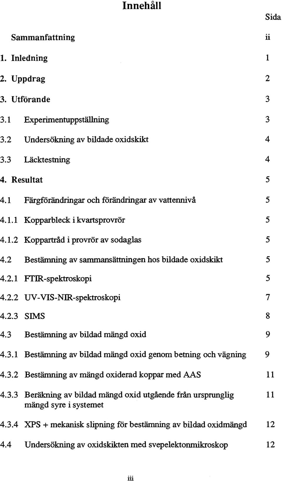 2.2 UV -VIS-NIR-spektroskopi 4.2.3 SIl\tlS 4.3 Bestämning av bildad mängd oxid ii 1 2 3 3 4 4 5 5 5 5 5 5 7 8 9 4.3.1 Bestämning av bildad mängd oxid genom betning och vägning 9 4.3.2 Bestämning av mängd oxiderad koppar med AAS 11 4.