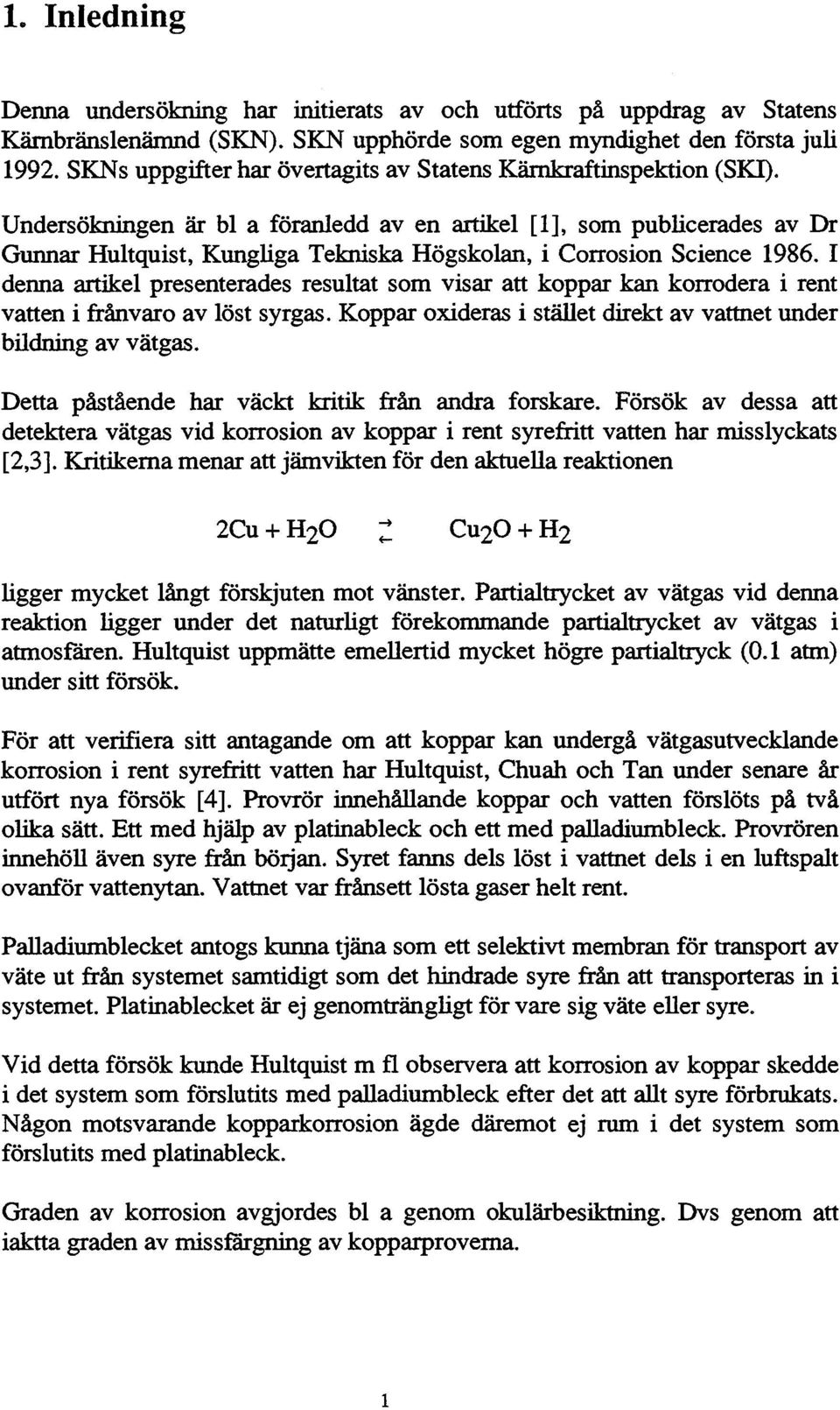 Undersökningen är bl a föranledd aven artikel [1], som publicerades av Dr Gunnar Hultquist, Kungliga Tekniska Högskolan, i Corrosion Science 1986.