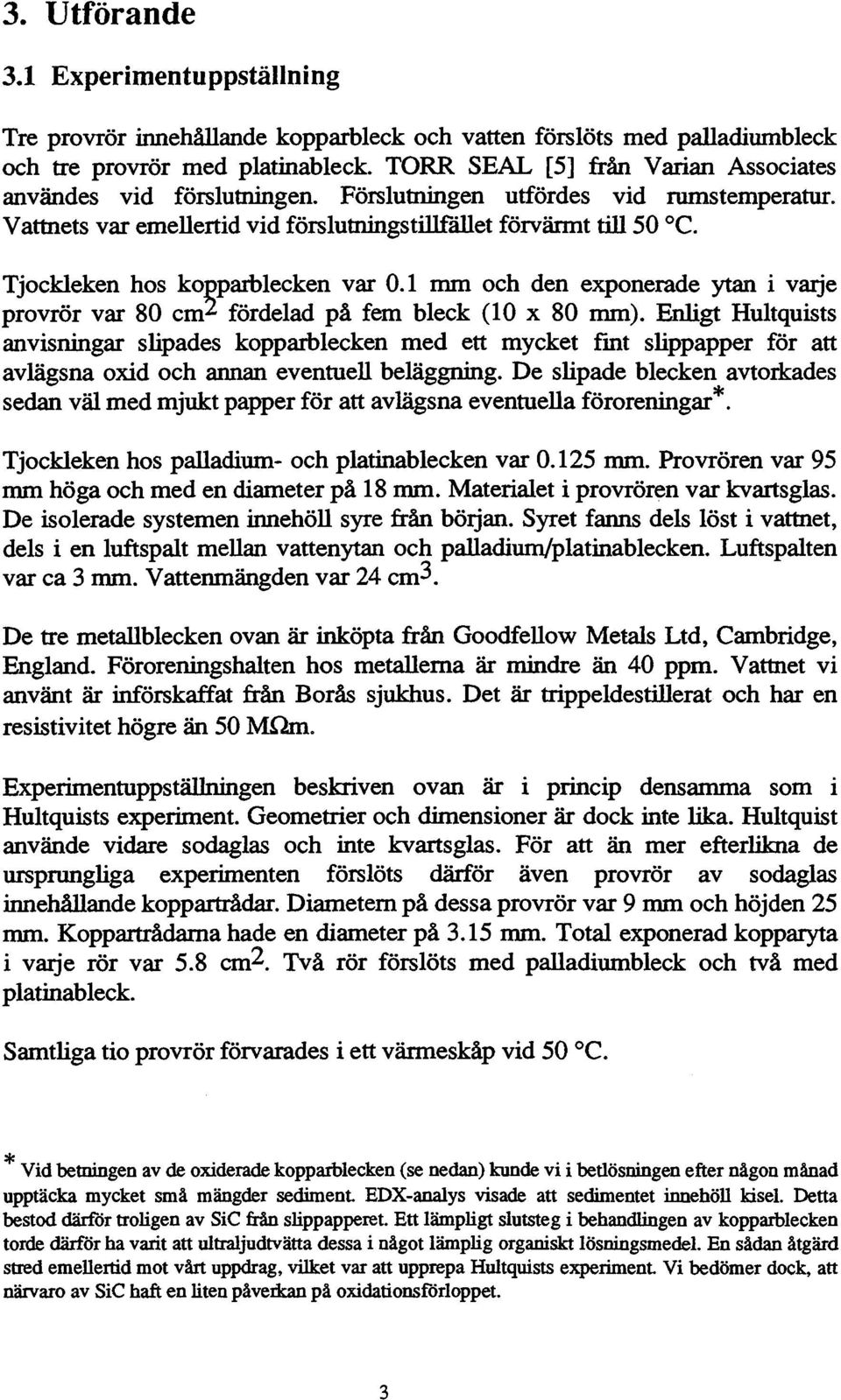 Tjockleken hos kopparblecken var 0.1 mm och den exponerade ytan i varje provrör var 80 cm2 fördelad på fem bleck (10 x 80 mm).