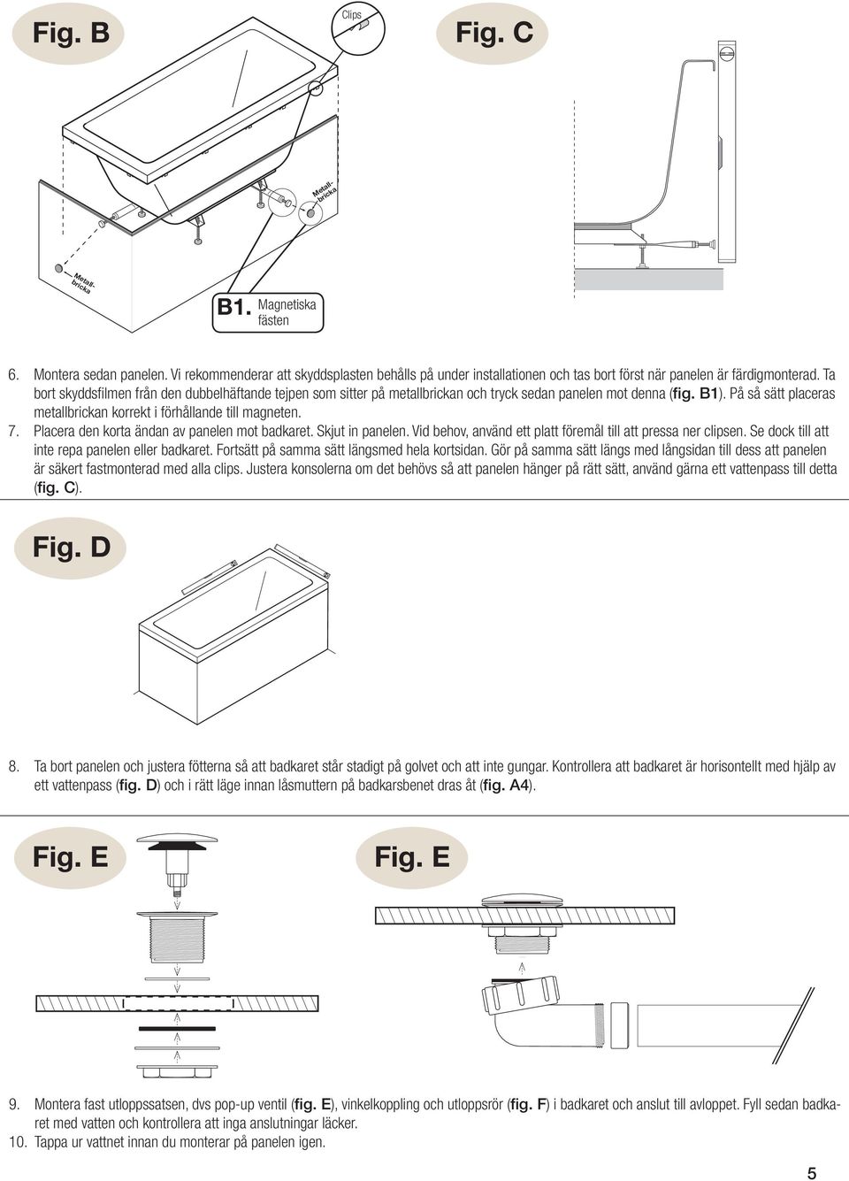 Ta bort skyddsfi lmen från den dubbelhäftande tejpen som sitter på metallbrickan och tryck sedan panelen mot denna (fig. B1). På så sätt placeras metallbrickan korrekt i förhållande till magneten. 7.