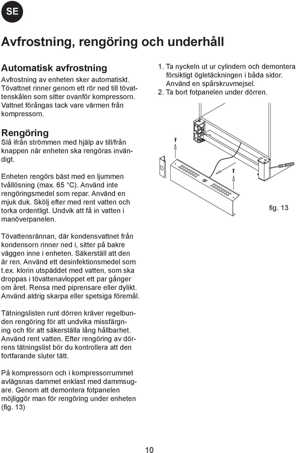 Rengöring Slå ifrån strömmen med hjälp av till/från knappen när enheten ska rengöras invändigt. Enheten rengörs bäst med en ljummen tvållösning (max. 65 C). Använd inte rengöringsmedel som repar.