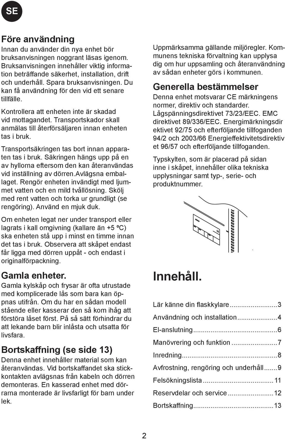 Transportskador skall anmälas till återförsäljaren innan enheten tas i bruk. Transportsäkringen tas bort innan apparaten tas i bruk.