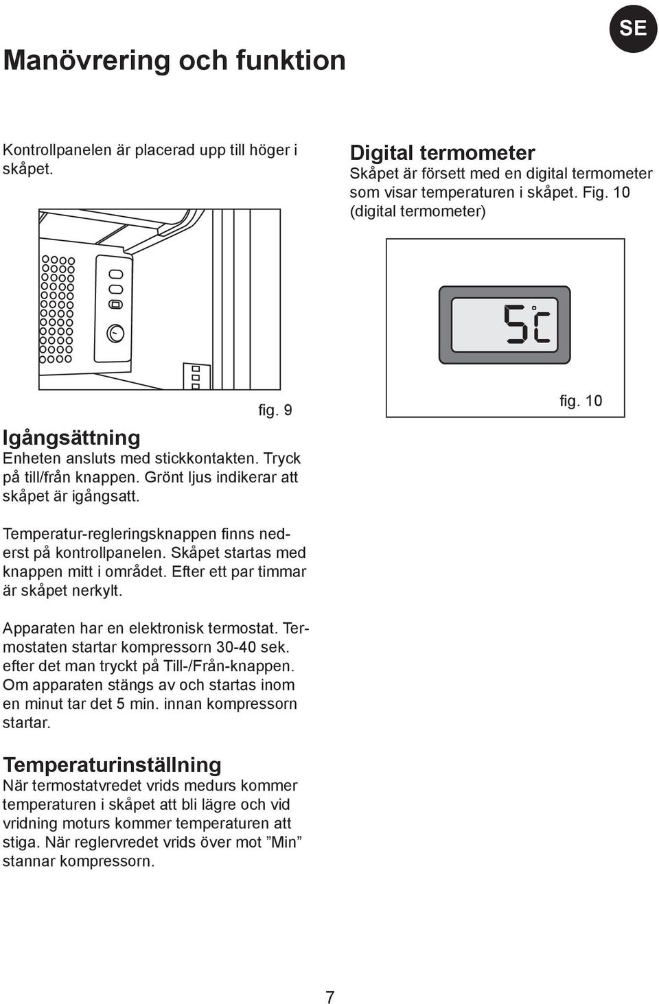 Temperatur-regleringsknappen finns nederst på kontrollpanelen. Skåpet startas med knappen mitt i området. Efter ett par timmar är skåpet nerkylt. B fig. 10 Apparaten har en elektronisk termostat.