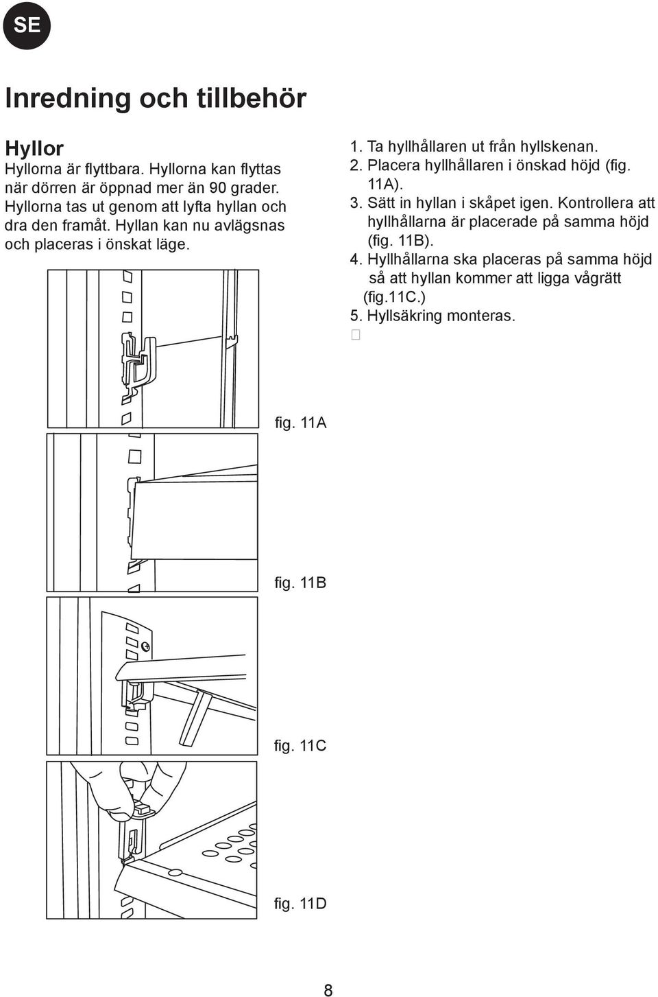Ta hyllhållaren ut från hyllskenan. 2. Placera hyllhållaren i önskad höjd (fig. 11A). 3. Sätt in hyllan i skåpet igen.
