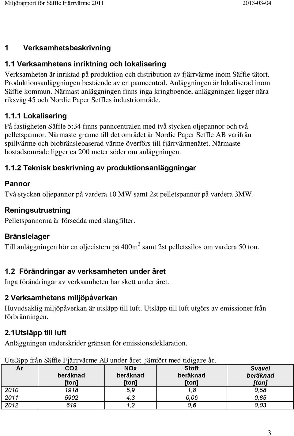 Närmast anläggningen finns inga kringboende, anläggningen ligger nära riksväg 45 och Nordic Paper Seffles industriområde. 1.