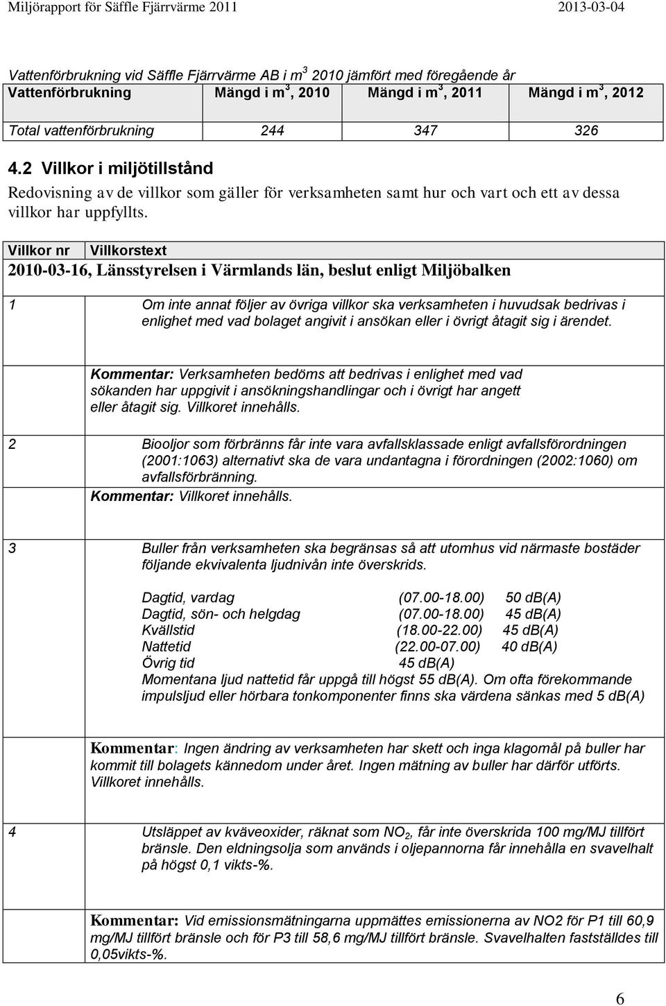 Villkor nr Villkorstext 2010-03-16, Länsstyrelsen i Värmlands län, beslut enligt Miljöbalken 1 Om inte annat följer av övriga villkor ska verksamheten i huvudsak bedrivas i enlighet med vad bolaget