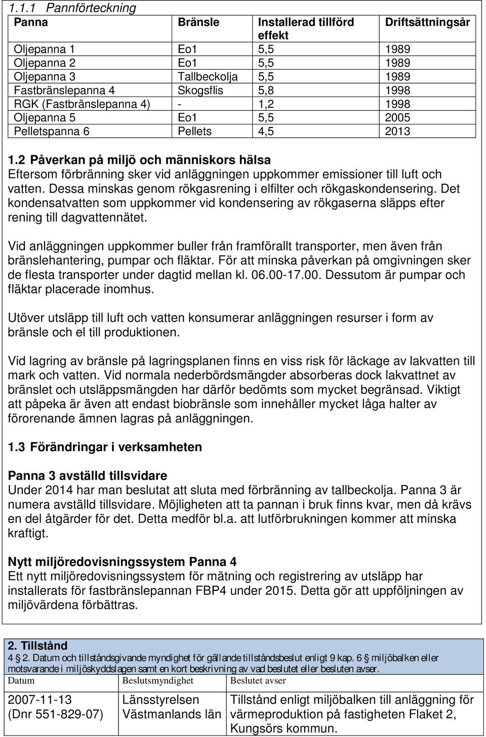 2 Påverkan på miljö och människors hälsa Eftersom förbränning sker vid anläggningen uppkommer emissioner till luft och vatten. Dessa minskas genom rökgasrening i elfilter och rökgaskondensering.