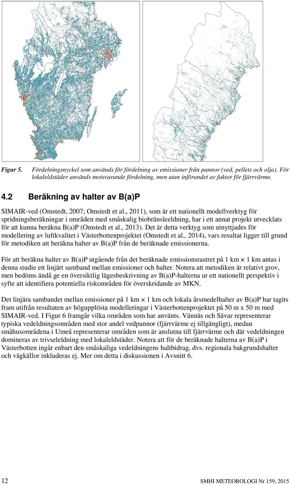 , 2011), som är ett nationellt modellverktyg för spridningsberäkningar i områden med småskalig biobränsleeldning, har i ett annat projekt utvecklats för att kunna beräkna B(a)P (Omstedt et al., 2013).