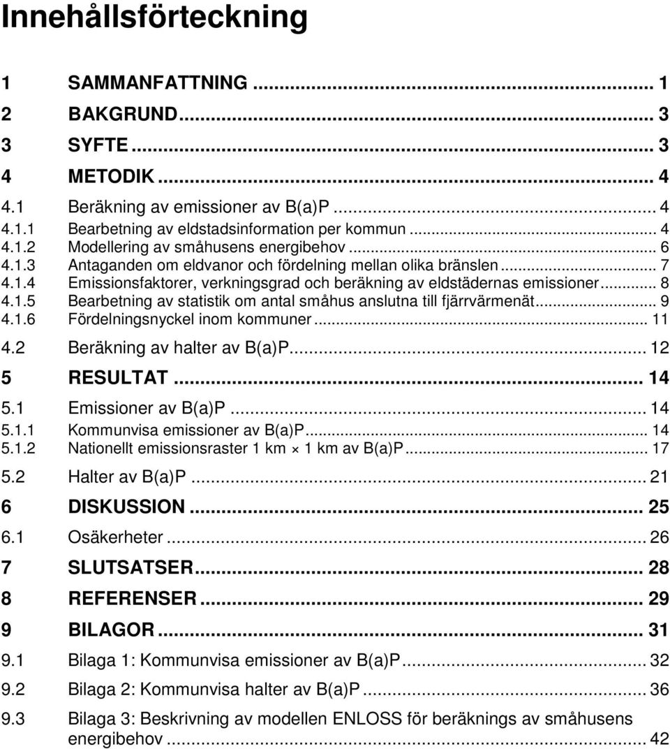 .. 9 4.1.6 Fördelningsnyckel inom kommuner... 11 4.2 Beräkning av halter av B(a)P... 12 5 RESULTAT... 14 5.1 Emissioner av B(a)P... 14 5.1.1 Kommunvisa emissioner av B(a)P... 14 5.1.2 Nationellt emissionsraster 1 km 1 km av B(a)P.