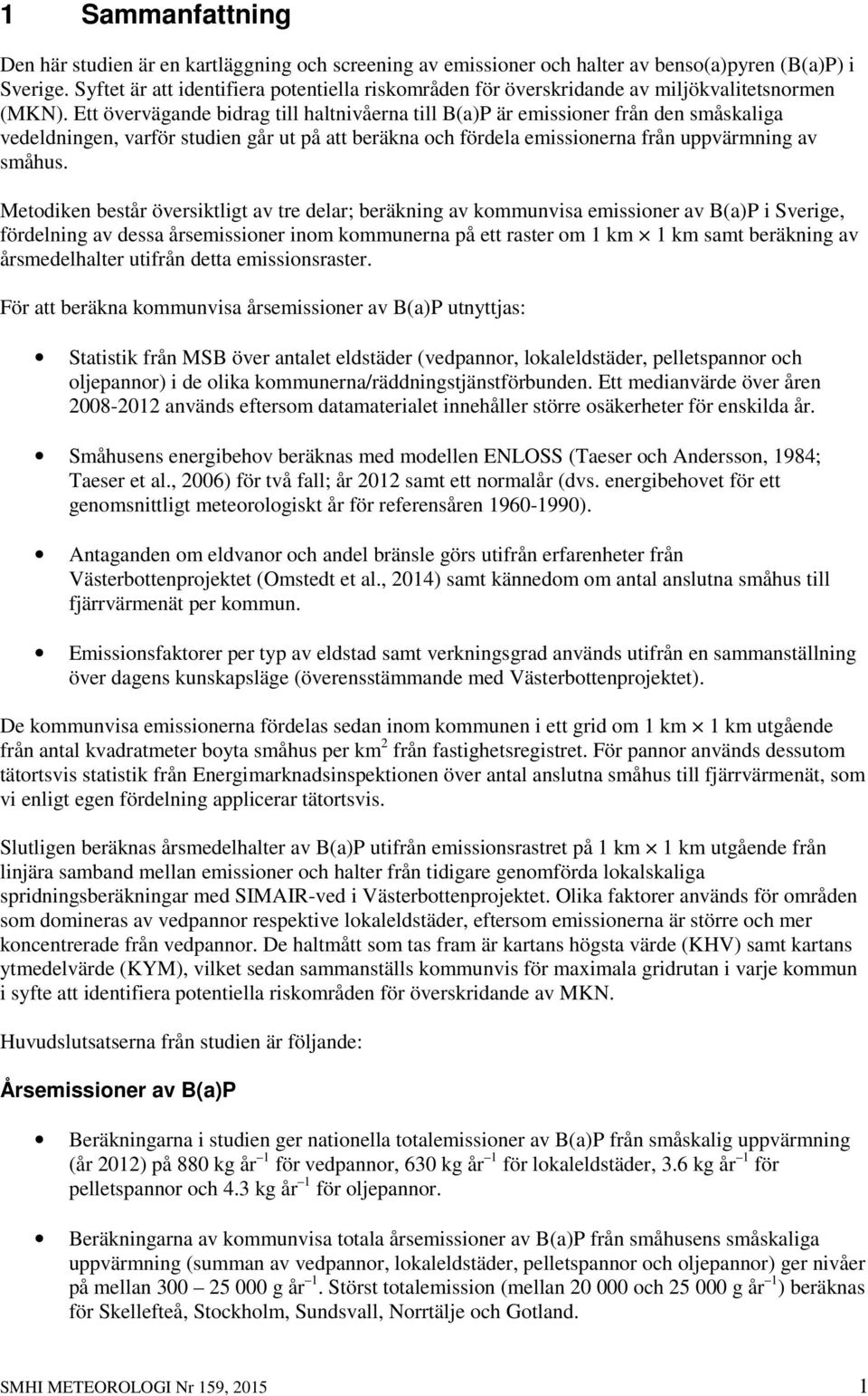 Ett övervägande bidrag till haltnivåerna till B(a)P är emissioner från den småskaliga vedeldningen, varför studien går ut på att beräkna och fördela emissionerna från uppvärmning av småhus.