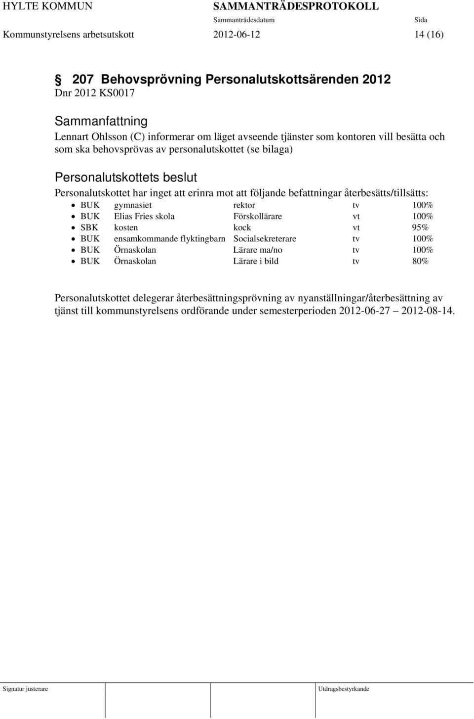 gymnasiet rektor tv 100% BUK Elias Fries skola Förskollärare vt 100% SBK kosten kock vt 95% BUK ensamkommande flyktingbarn Socialsekreterare tv 100% BUK Örnaskolan Lärare ma/no tv 100% BUK