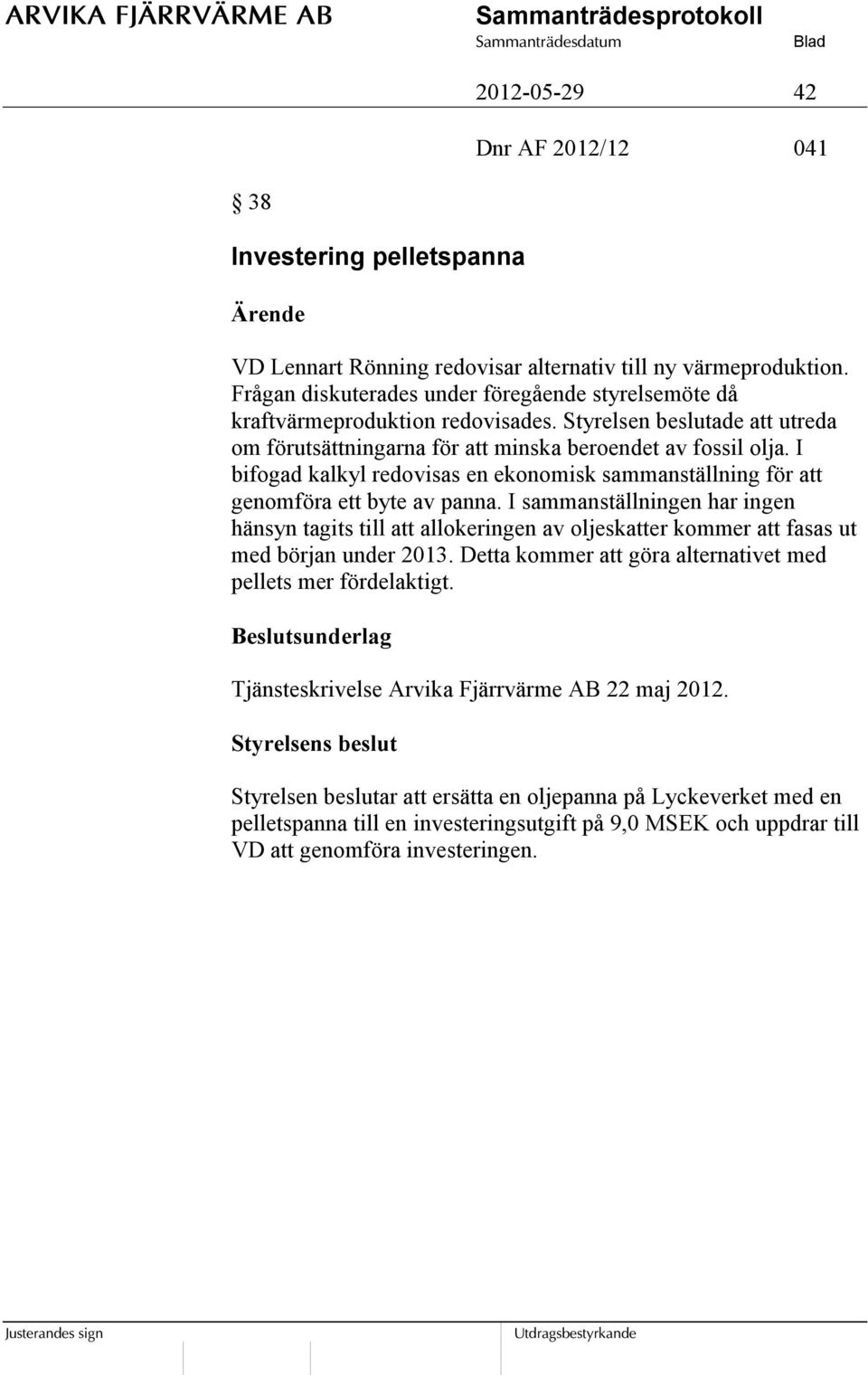 I bifogad kalkyl redovisas en ekonomisk sammanställning för att genomföra ett byte av panna.