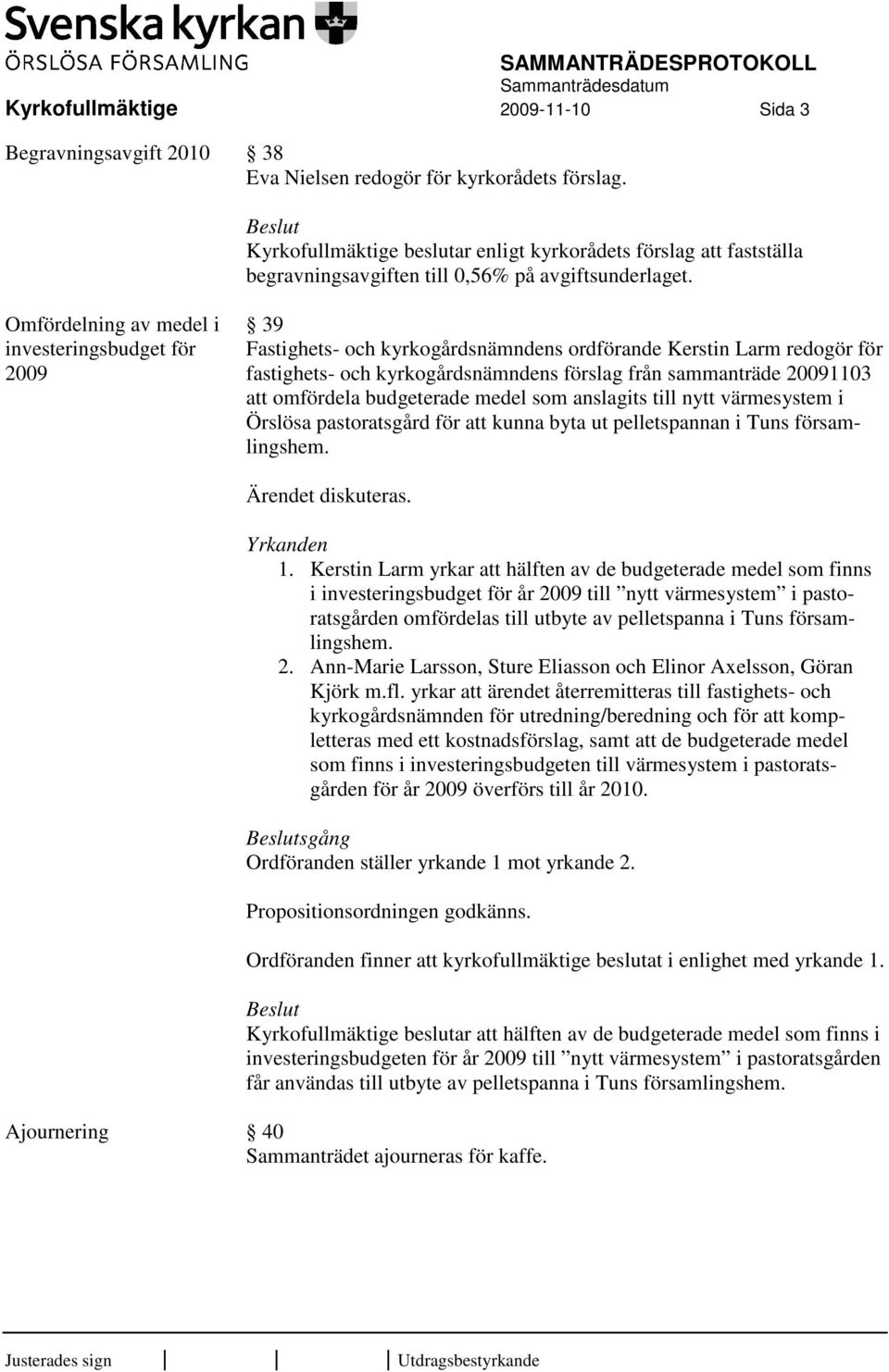 Omfördelning av medel i investeringsbudget för 2009 39 Fastighets- och kyrkogårdsnämndens ordförande Kerstin Larm redogör för fastighets- och kyrkogårdsnämndens förslag från sammanträde 20091103 att