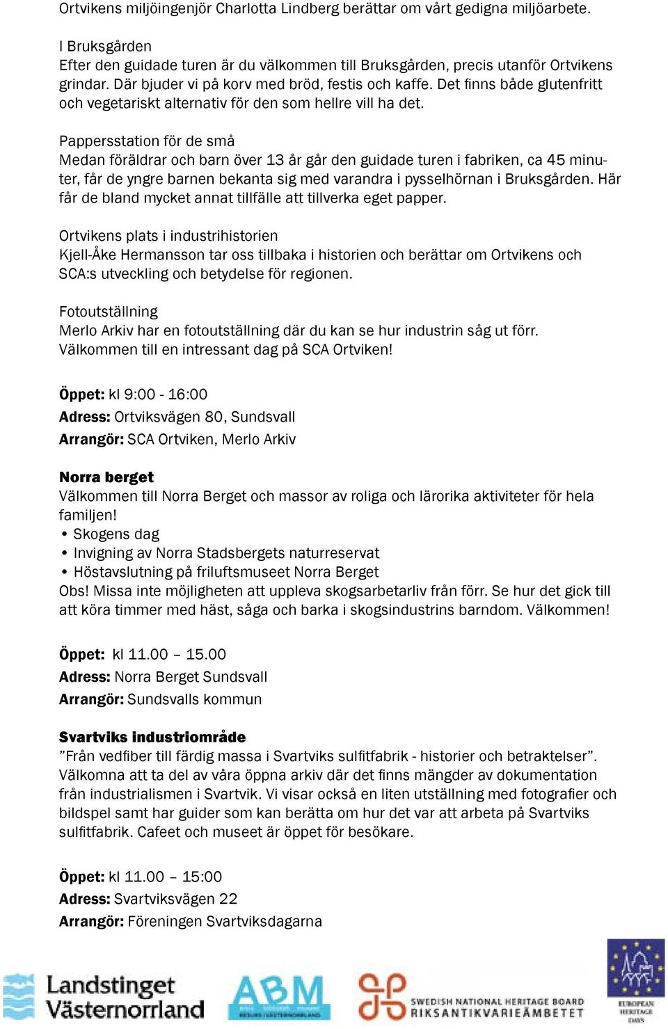 Pappersstation för de små Medan föräldrar och barn över 13 år går den guidade turen i fabriken, ca 45 minuter, får de yngre barnen bekanta sig med varandra i pysselhörnan i Bruksgården.