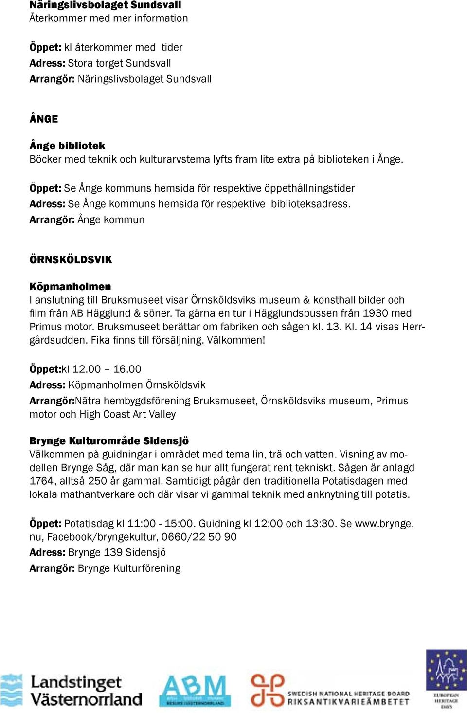 Arrangör: Ånge kommun ÖRNSKÖLDSVIK Köpmanholmen I anslutning till Bruksmuseet visar Örnsköldsviks museum & konsthall bilder och film från AB Hägglund & söner.