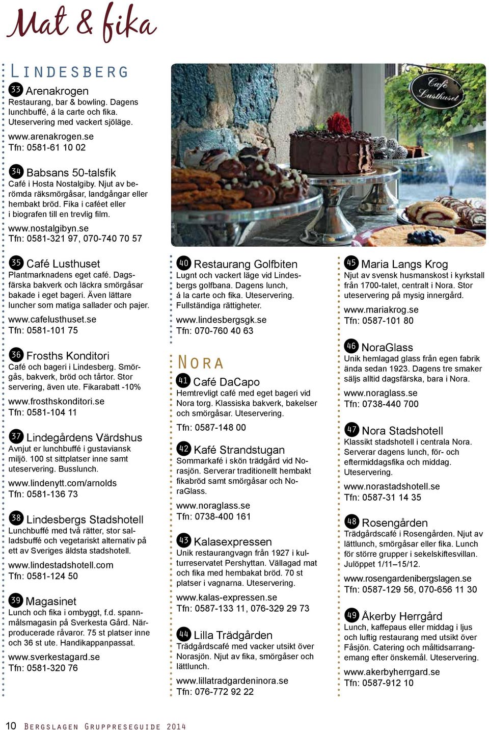 nostalgibyn.se Tfn: 0581-321 97, 070-740 70 57 Café Lusthuset 35 Plantmarknadens eget café. Dagsfärska bakverk och läckra smörgåsar bakade i eget bageri.