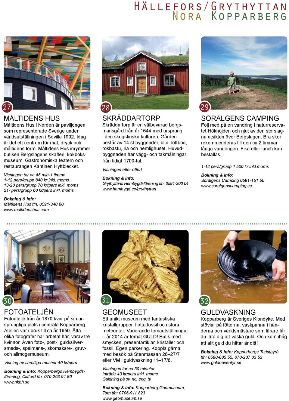 Visningen tar ca 45 min-1 timme 1-12 pers/grupp 840 kr inkl. moms 13-20 pers/grupp 70 kr/pers inkl. moms 21- pers/grupp 60 kr/pers inkl. moms Måltidens Hus tfn: 0591-340 60 www.maltidenshus.