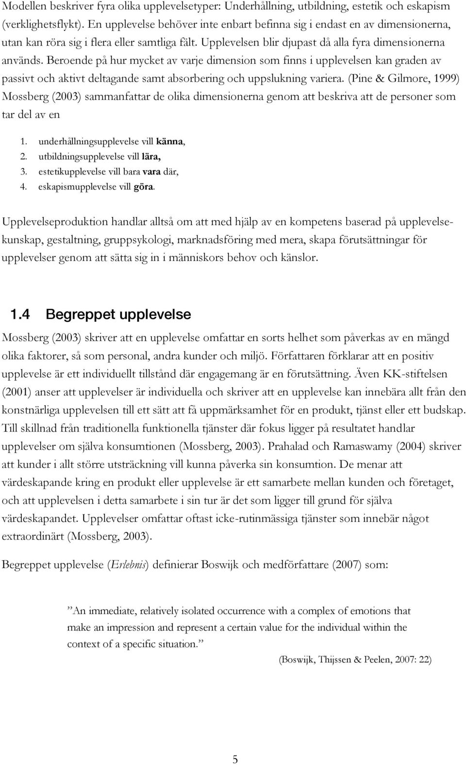 Beroende på hur mycket av varje dimension som finns i upplevelsen kan graden av passivt och aktivt deltagande samt absorbering och uppslukning variera.