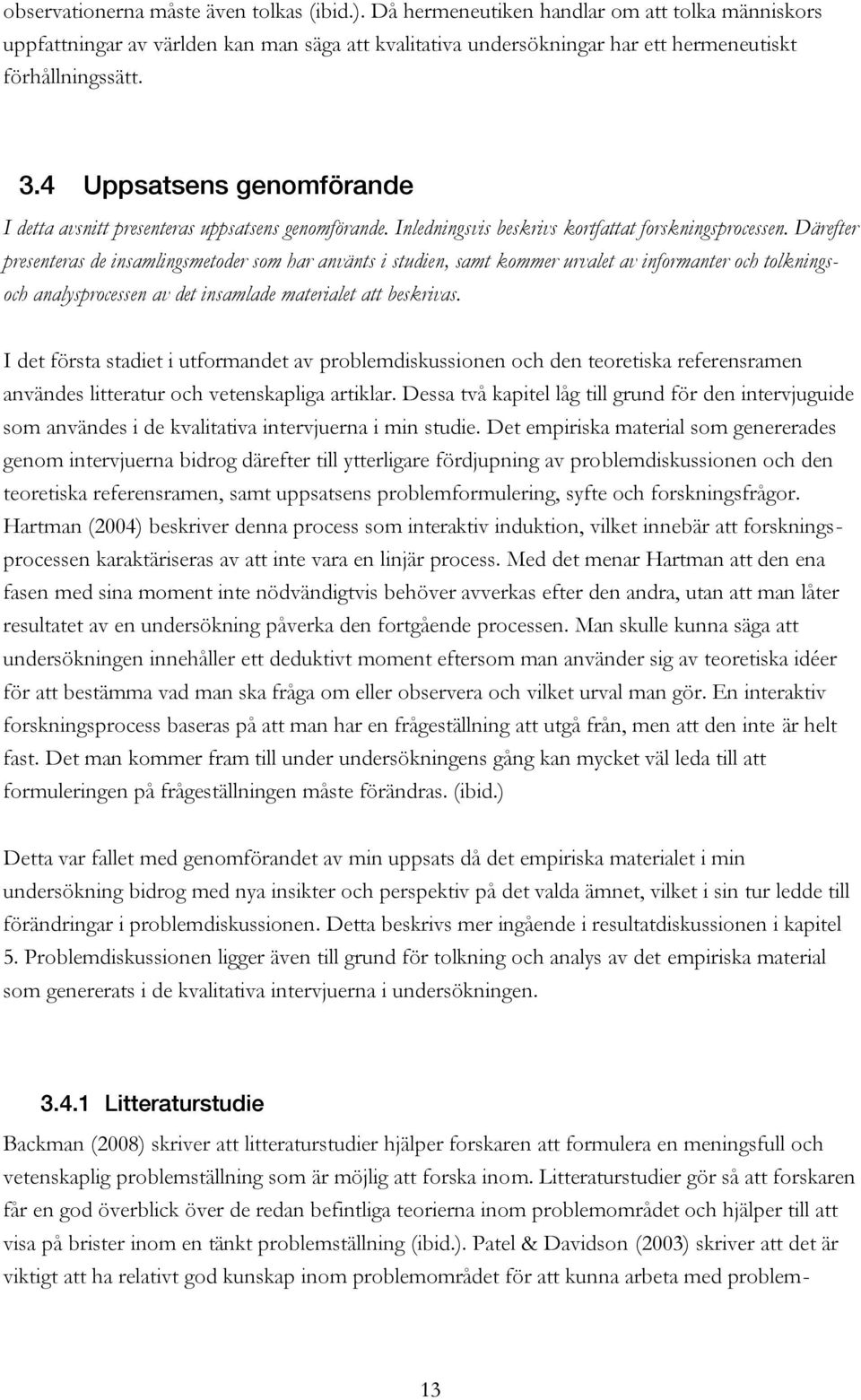 Därefter presenteras de insamlingsmetoder som har använts i studien, samt kommer urvalet av informanter och tolkningsoch analysprocessen av det insamlade materialet att beskrivas.