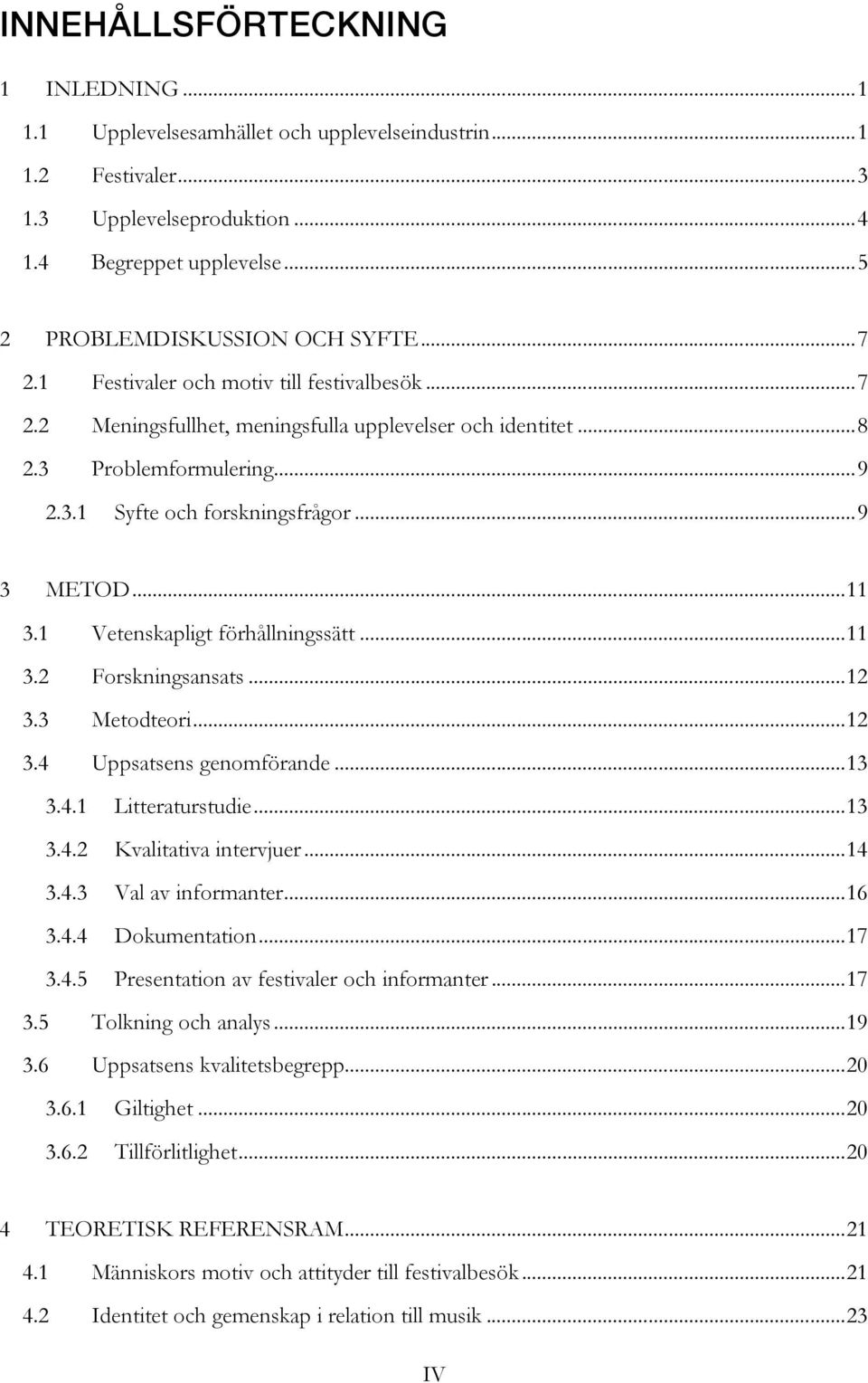 1 Vetenskapligt förhållningssätt... 11 3.2 Forskningsansats... 12 3.3 Metodteori... 12 3.4 Uppsatsens genomförande... 13 3.4.1 Litteraturstudie... 13 3.4.2 Kvalitativa intervjuer... 14 3.4.3 Val av informanter.