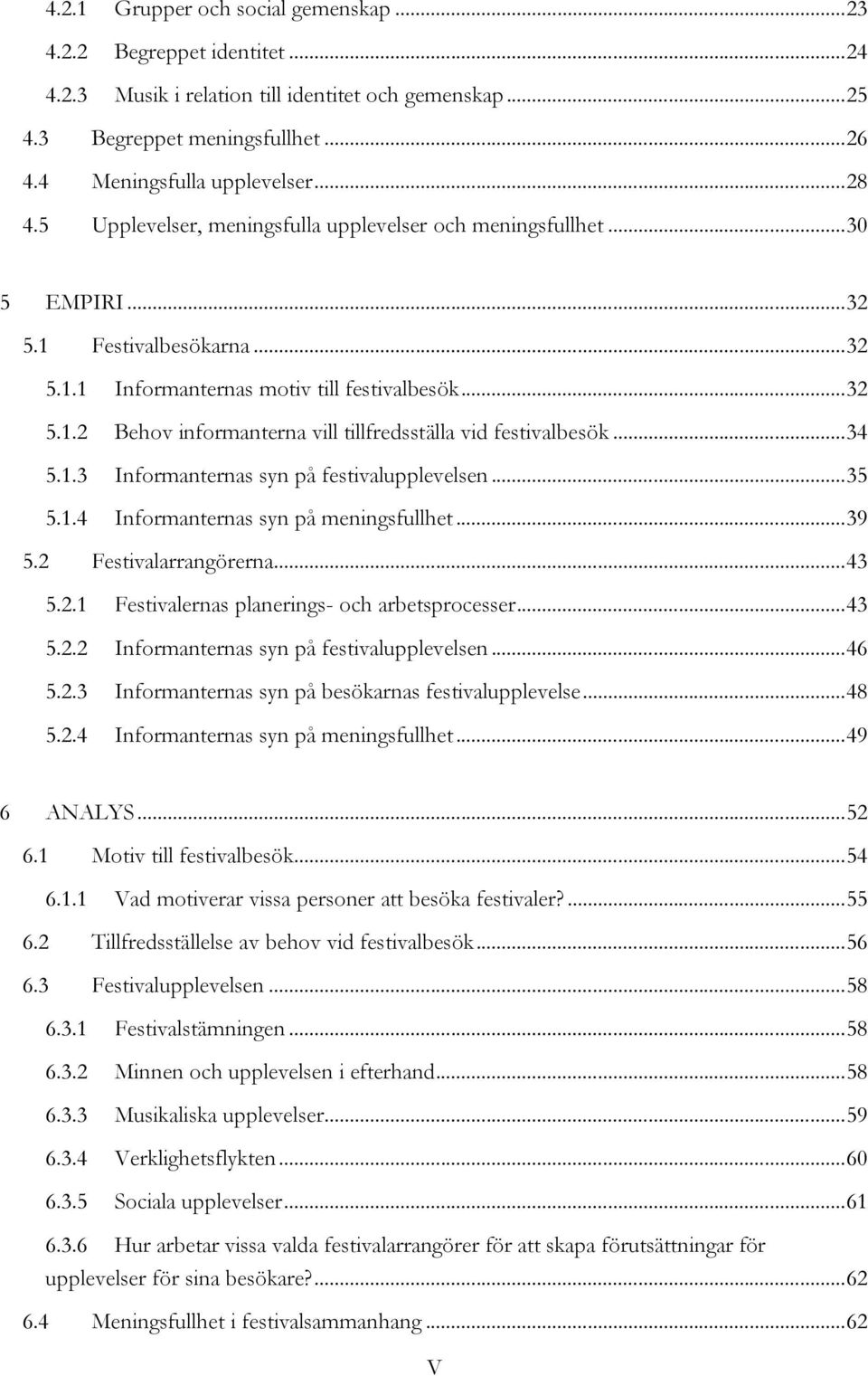 .. 34 5.1.3 Informanternas syn på festivalupplevelsen... 35 5.1.4 Informanternas syn på meningsfullhet... 39 5.2 Festivalarrangörerna... 43 5.2.1 Festivalernas planerings- och arbetsprocesser... 43 5.2.2 Informanternas syn på festivalupplevelsen.