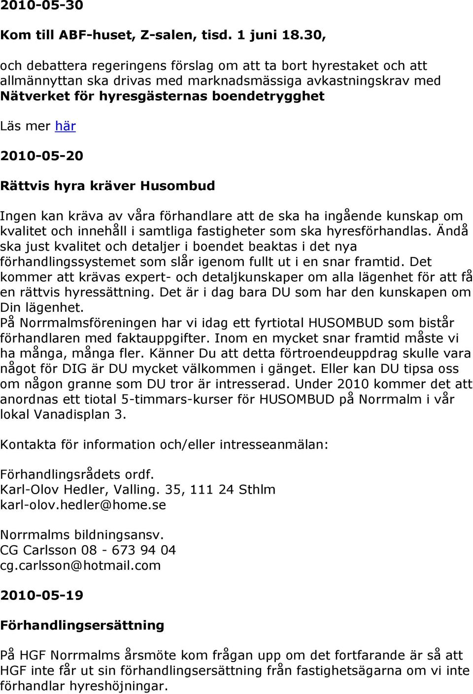 2010-05-20 Rättvis hyra kräver Husombud Ingen kan kräva av våra förhandlare att de ska ha ingående kunskap om kvalitet och innehåll i samtliga fastigheter som ska hyresförhandlas.