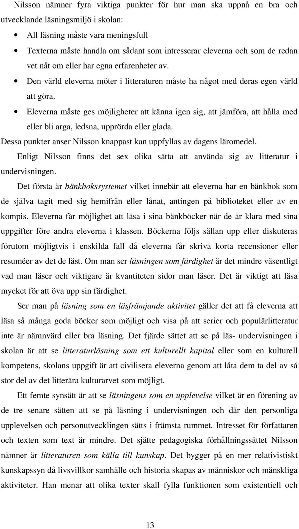 Eleverna måste ges möjligheter att känna igen sig, att jämföra, att hålla med eller bli arga, ledsna, upprörda eller glada. Dessa punkter anser Nilsson knappast kan uppfyllas av dagens läromedel.