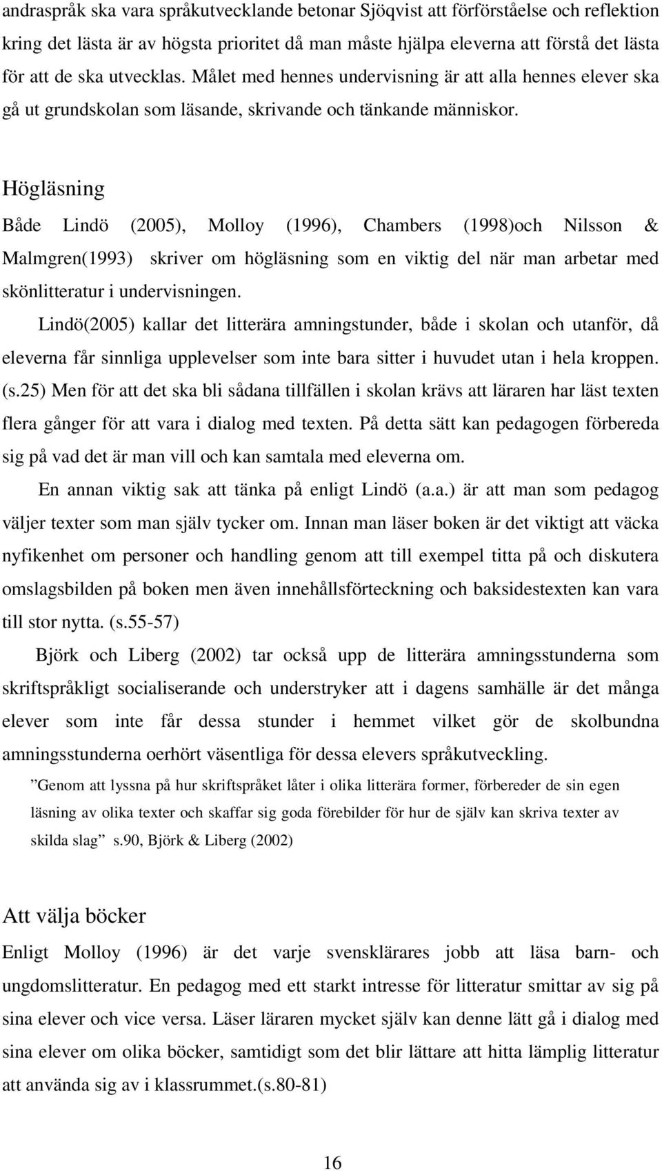 Högläsning Både Lindö (2005), Molloy (1996), Chambers (1998)och Nilsson & Malmgren(1993) skriver om högläsning som en viktig del när man arbetar med skönlitteratur i undervisningen.