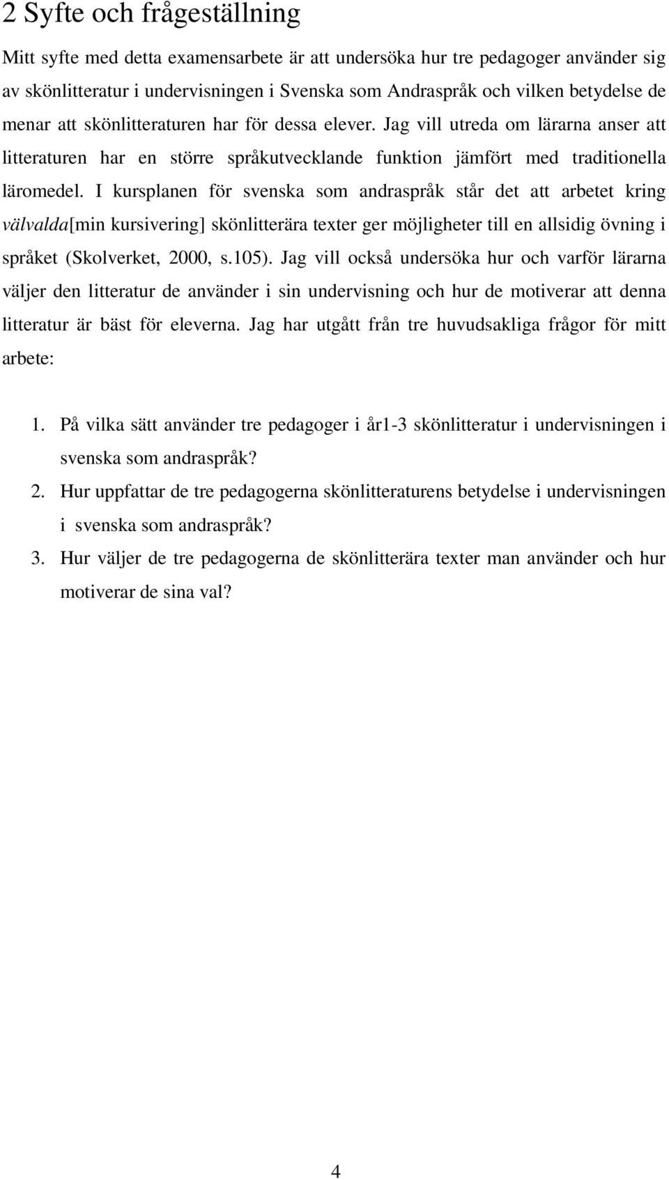I kursplanen för svenska som andraspråk står det att arbetet kring välvalda[min kursivering] skönlitterära texter ger möjligheter till en allsidig övning i språket (Skolverket, 2000, s.105).