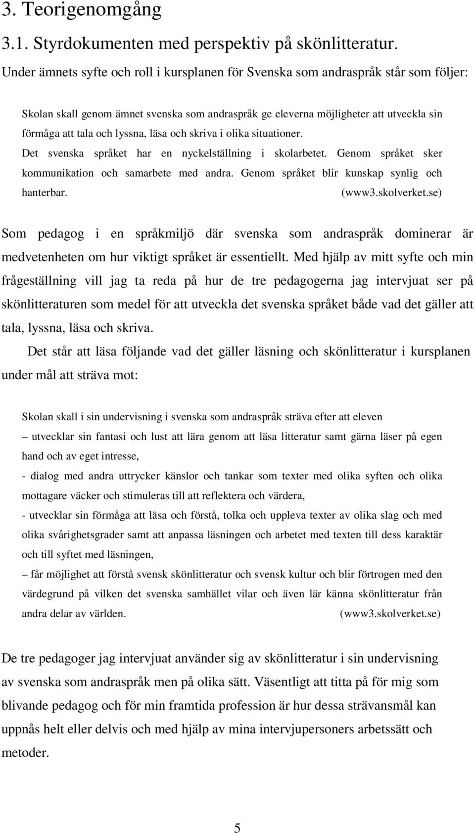 lyssna, läsa och skriva i olika situationer. Det svenska språket har en nyckelställning i skolarbetet. Genom språket sker kommunikation och samarbete med andra.