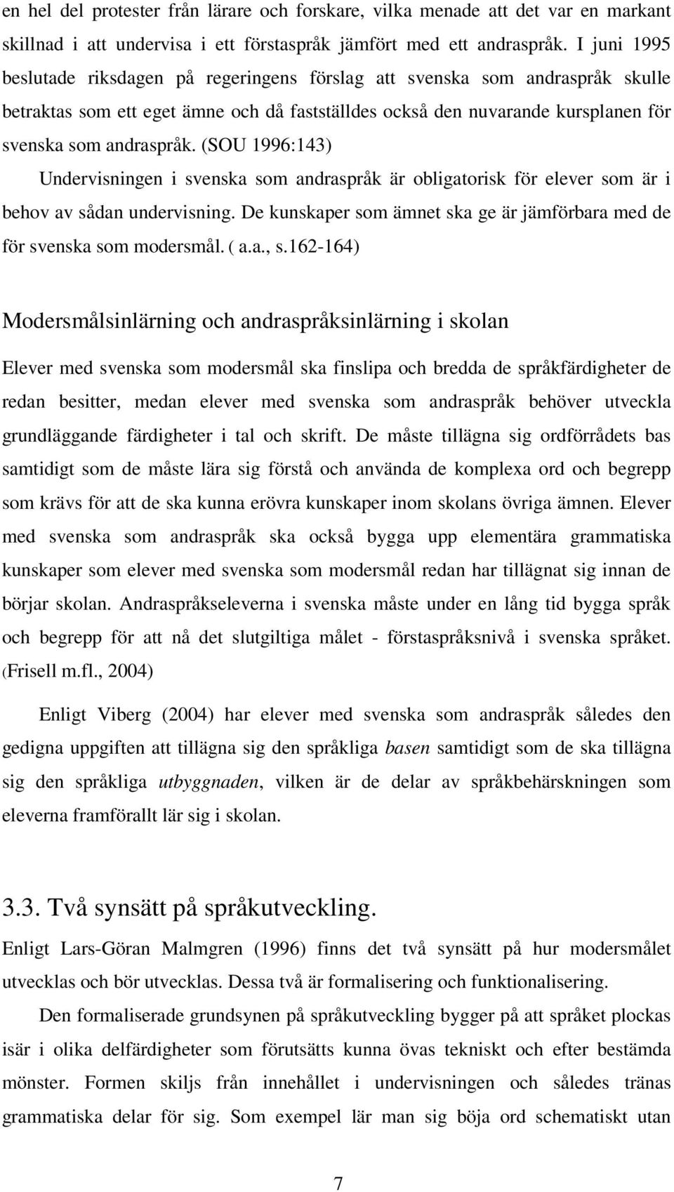 (SOU 1996:143) Undervisningen i svenska som andraspråk är obligatorisk för elever som är i behov av sådan undervisning. De kunskaper som ämnet ska ge är jämförbara med de för svenska som modersmål.
