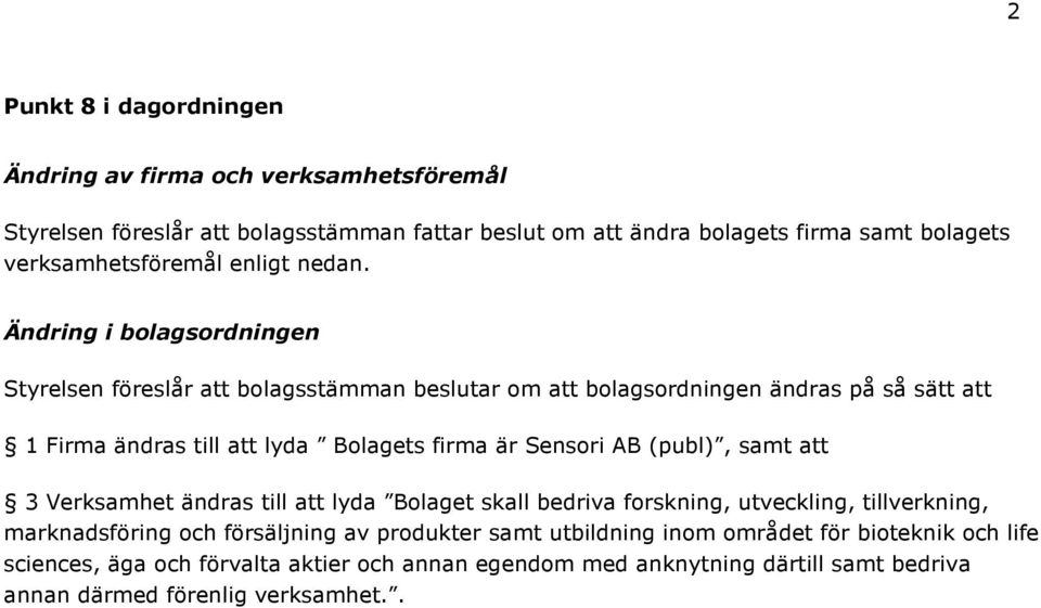 Ändring i bolagsordningen Styrelsen föreslår att bolagsstämman beslutar om att bolagsordningen ändras på så sätt att 1 Firma ändras till att lyda Bolagets firma är Sensori