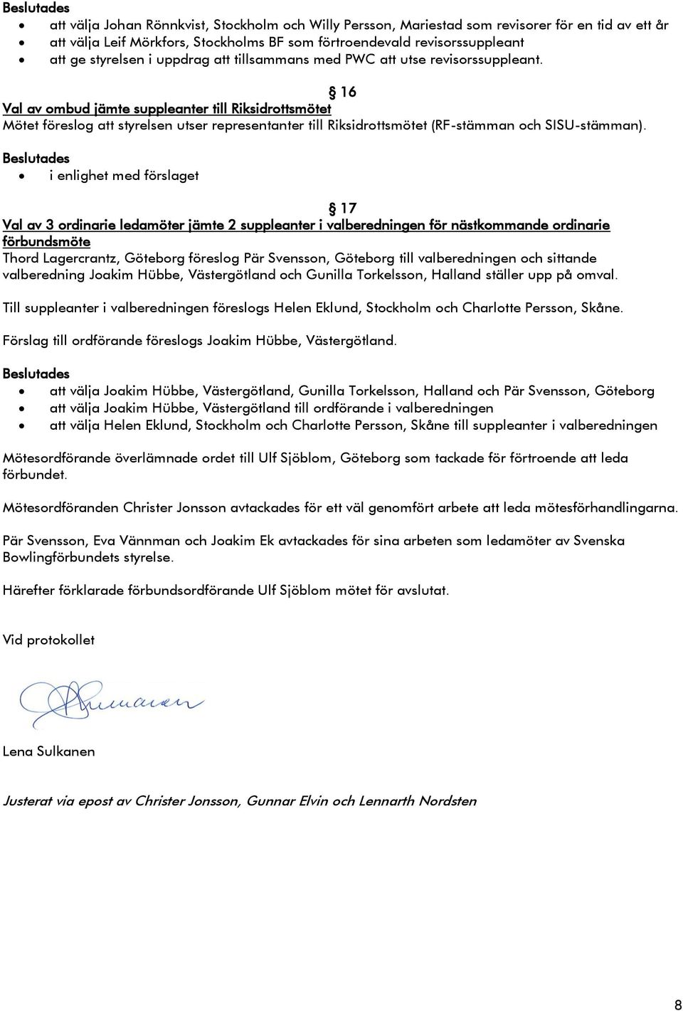 16 Val av ombud jämte suppleanter till Riksidrottsmötet Mötet föreslog att styrelsen utser representanter till Riksidrottsmötet (RF-stämman och SISU-stämman).