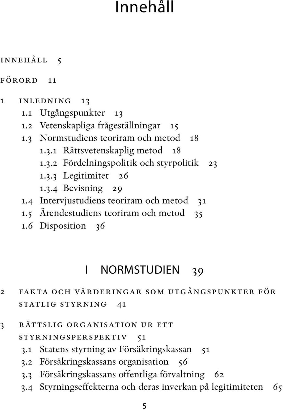 6 Disposition 36 I NORMSTUDIEN 39 2 fakta och värderingar som utgångspunkter för statlig styrning 41 3 rättslig organisation ur ett styrningsperspektiv 51 3.