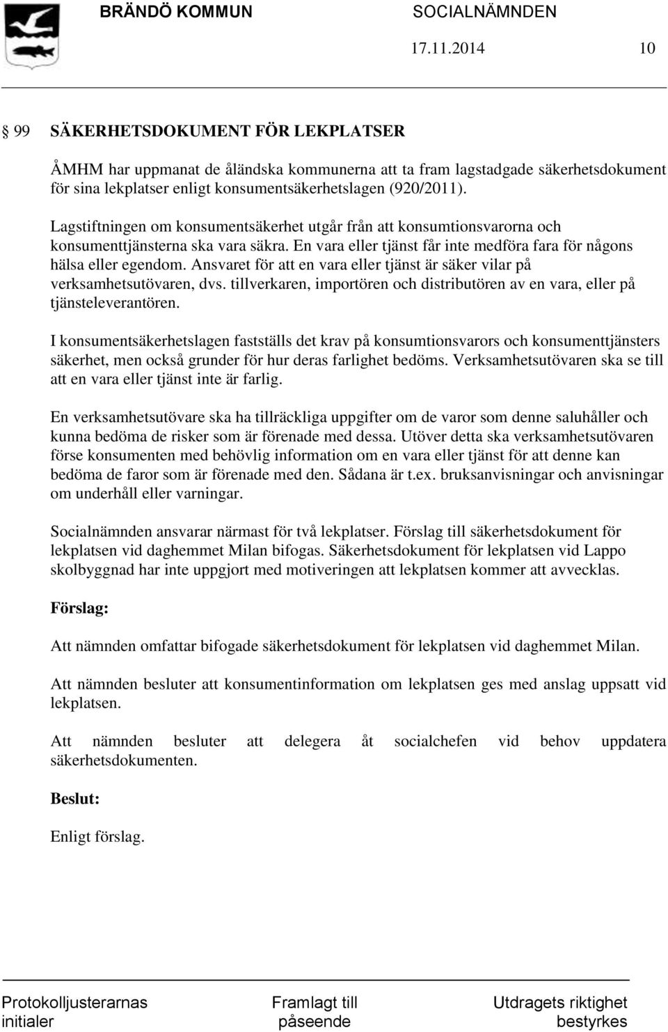 Ansvaret för att en vara eller tjänst är säker vilar på verksamhetsutövaren, dvs. tillverkaren, importören och distributören av en vara, eller på tjänsteleverantören.