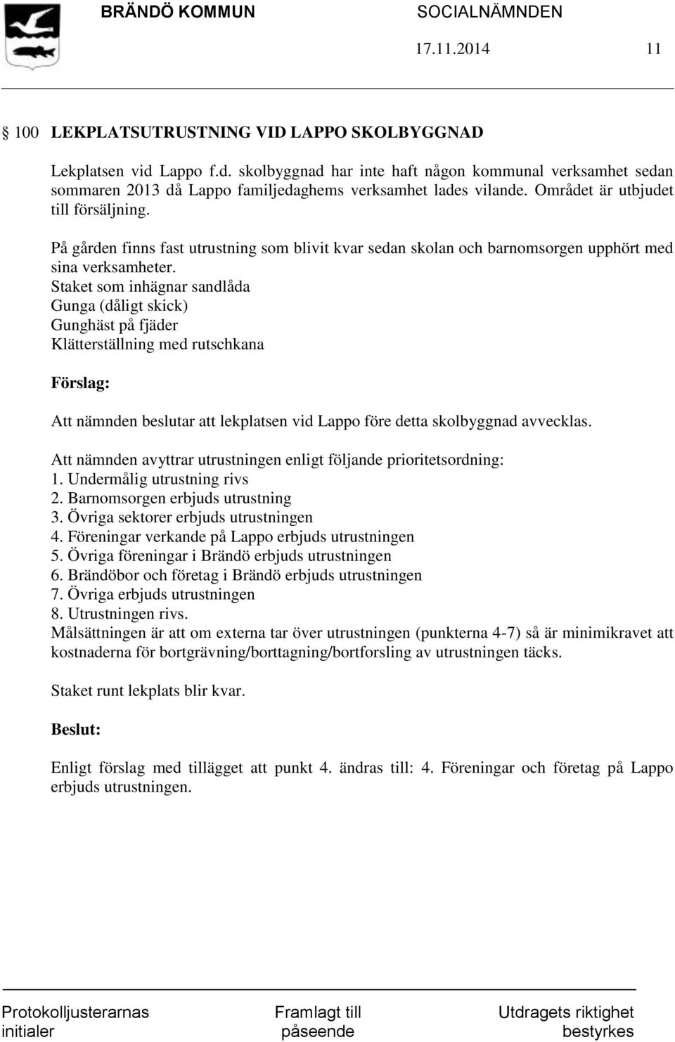 Staket som inhägnar sandlåda Gunga (dåligt skick) Gunghäst på fjäder Klätterställning med rutschkana Att nämnden beslutar att lekplatsen vid Lappo före detta skolbyggnad avvecklas.