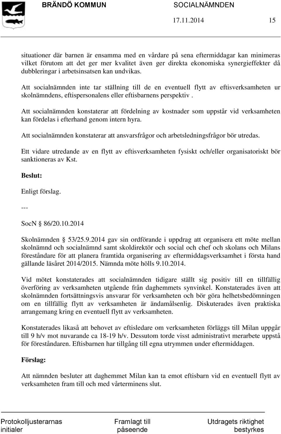 arbetsinsatsen kan undvikas. Att socialnämnden inte tar ställning till de en eventuell flytt av eftisverksamheten ur skolnämndens, eftispersonalens eller eftisbarnens perspektiv.